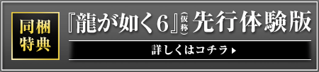 同梱特典　『龍が如く6』(仮称)先行体験版　詳しくはコチラ
