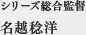 シリーズ総合監督　名越稔洋