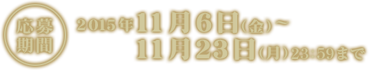 応募期間　2015年11月6日(金)〜11月23日(月)23：59まで