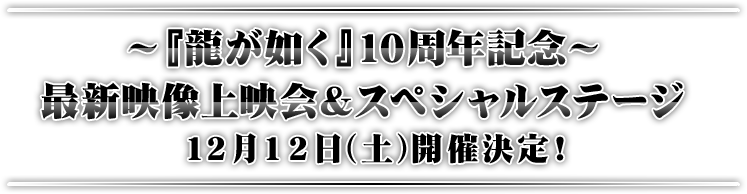 『〜『龍が如く』10周年記念〜 最新映像上映会＆スペシャルステージ 12月12日(土)開催決定！