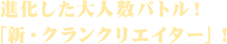 進化した大人数バトル！「新・クランクリエイター」！