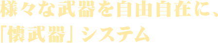 様々な武器を自由自在に、「懐武器」システム
