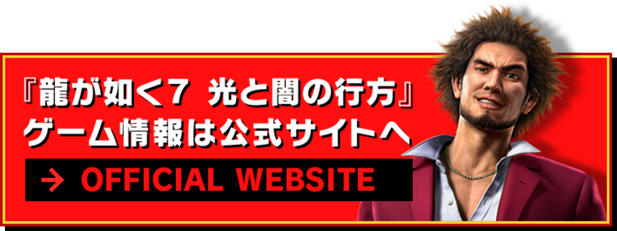 『龍が如く７ 光と闇の行方』ゲーム情報は公式サイトへ → OFFICIAL WEBSITE