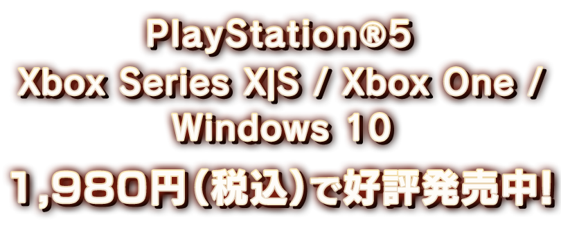 PlayStationⓇ5 Xbox Series X｜S / Xbox One / Windows 10  1,980円（税込）で好評発売中！